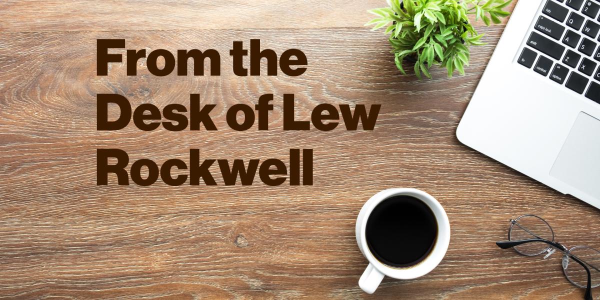From the Desk of Lew Rockwell